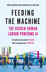 Feeding the Machine: The Hidden Human Labour Powering AI by James Muldoon, Callum Cant, Mark Graham