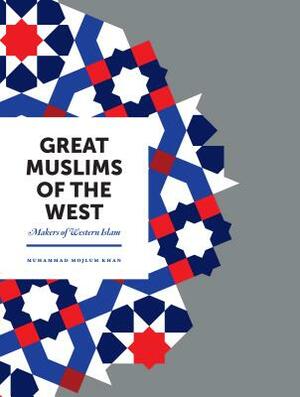 Great Muslims of the West: Makers of Western Islam by Muhammad Mojlum Khan