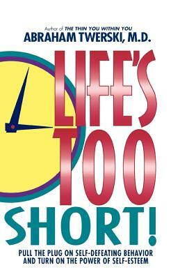 Life's Too Short!: Pull the Plug on Self-Defeating Behavior and Turn on the Power of Self-Esteem by Abraham J. Twerski
