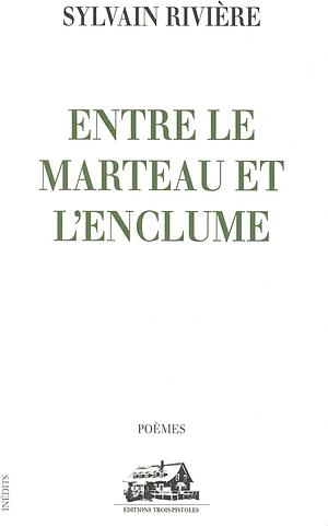 Entre le marteau et l'enclume: poèmes by Sylvain Rivière