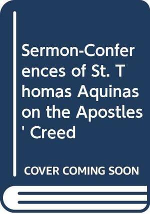 The Sermon-Conferences of St. Thomas Aquinas on the Apostles' Creed, Translated From the Leonine Edition by Nicholas Ayo