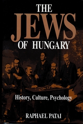 The Jews of Hungary: History, Culture, Psychology by Raphael Patai
