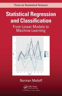 Statistical Regression and Classification: From Linear Models to Machine Learning by Norman Matloff