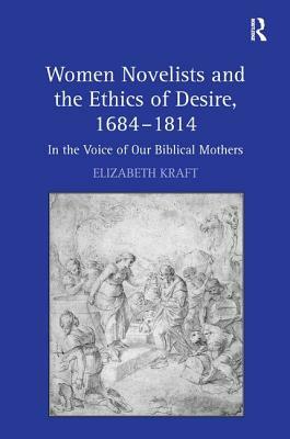 Women Novelists and the Ethics of Desire, 1684-1814: In the Voice of Our Biblical Mothers by Elizabeth Kraft