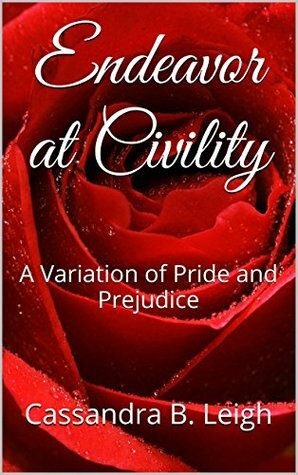 Endeavor at Civility: A Variation of Pride and Prejudice by Cassandra B. Leigh