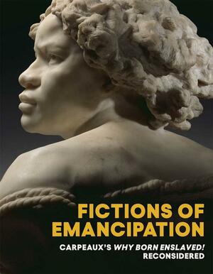 Fictions of Emancipation: Carpeaux's Why Born Enslaved! Reconsidered by Caitlin Meehye Beach, Iris Moon, Wendy S. Walters, Elyse Nelson, Adrienne L. Childs, James Smalls, Sarah E. Lawrence, Rachel Hunter Himes