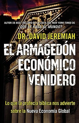 El Armagedón Económico Venidero: Las Advertencias de la Profecía Bíblica Sobre La Nueva Economía Global by David Jeremiah