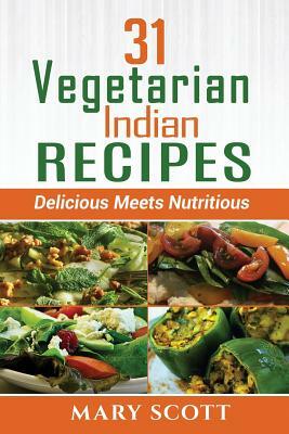 31 Vegetarian Indian Recipes: Delicious Meets Nutritious by Mary R. Scott