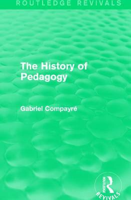 The History of Pedagogy by Gabriel Compayré