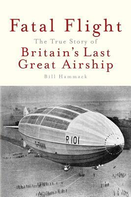 Fatal Flight: The True Story of Britain's Last Great Airship by Bill Hammack