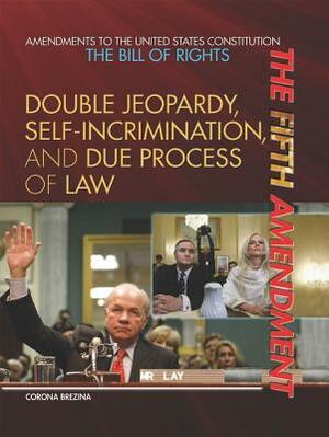 The Fifth Amendment: Double Jeopardy, Self-Incrimination, and Due Process of Law by Corona Brezina