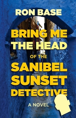Bring Me the Head of the Sanibel Sunset Detective by Ron Base