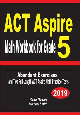 ACT Aspire Math Workbook for Grade 5: Abundant Exercises and Two Full-Length ACT Aspire Math Practice Tests by Reza Nazari, Michael Smith