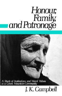 Honour, Family and Patronage: A Study of Institutions and Moral Values in a Greek Mountain Community by John K. Campbell