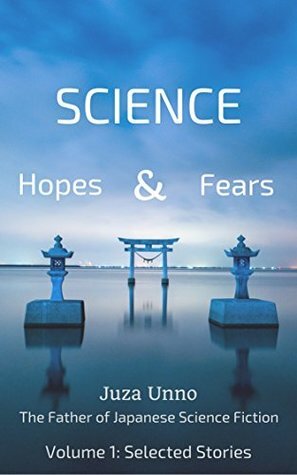 Science: Hopes & Fears Volume 1: Selected Stories: Juza Unno: The Father of Japanese Science Fiction by Juza Unno, J.D. Wisgo