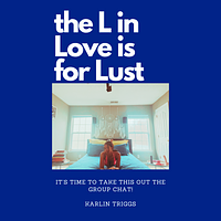 The L in Love is for Lust: It's time to take this out the group chat! by Karlin Triggs