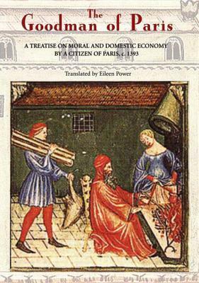 The Goodman of Paris (Le Menagier de Paris): A Treatise on Moral and Domestic Economy by a Citizen of Paris, C.1393 by Anonymous