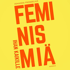 Feminismiä ihan kaikille by Johanna Frondelius