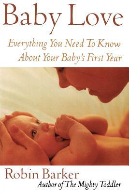 Baby Love: Everything You Need to Know about Your Baby's First Year by Robin Barker