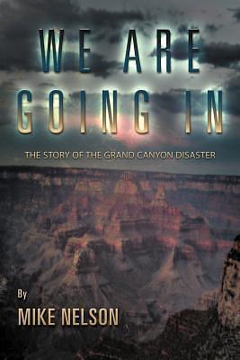 We Are Going in: The Story of the Grand Canyon Disaster by Mike Nelson, Mike Nelson
