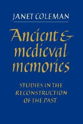 Ancient and Medieval Memories: Studies in the Reconstruction of the Past by Janet Coleman