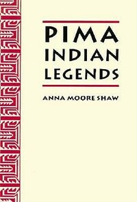 Pima Indian Legends by Anna Moore Shaw