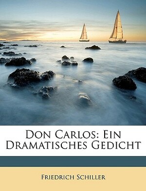 Don Carlos: Ein Dramatisches Gedicht by Friedrich Schiller