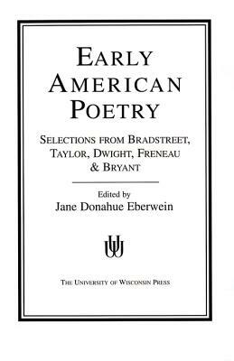 Early American Poetry: Selections from Bradstreet, Taylor, Dwight, Freneau, and Bryant by Jane Donahue Eberwein