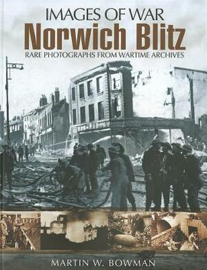 Norwich Blitz: Rare Photographs from Wartime Archives by Martin W. Bowman