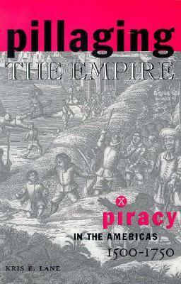 Pillaging the Empire: Piracy in the Americas, 1500-1750 by Kris Lane