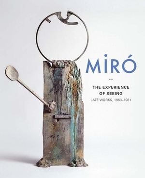 Miró: The Experience of Seeing--Late Works, 1963-1981 by Charles Palermo, Carmen Fernandez Aparicio, Carmen Fernández Aparicio