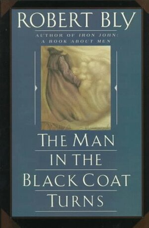 The Man in the Black Coat Turns by Robert Bly