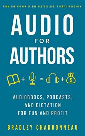 Audio for Authors: Audiobooks, Podcasts, and Dictation for Fun and Profit by Bradley Charbonneau