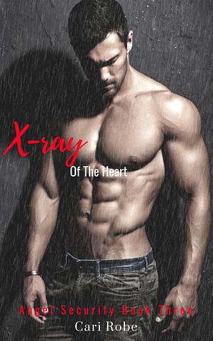 X-Ray of the Heart: Angel Security Book Three by Cari Robe, Cari Robe