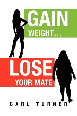 Gain Weight.Lose Your Mate by Carl Turner