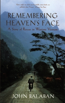 Remembering Heaven's Face: A Story of Rescue in Wartime Vietnam by John Balaban