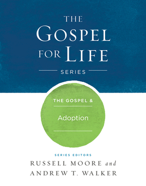 The Gospel & Adoption by Russell D. Moore, Andrew T. Walker