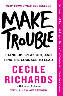 Make Trouble: Standing Up, Speaking Out, and Finding the Courage to Lead - My Life Story by Cecile Richards