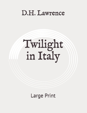 Twilight in Italy: Large Print by D.H. Lawrence