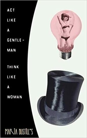 ACT Like a Gentleman, Think Like a Woman by Maria Bustillos