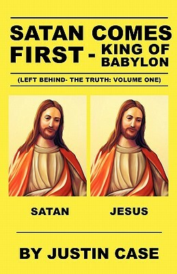 Satan Comes First - King of Babylon (Left Behind- The Truth: Volume One) by Justin Case