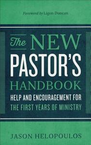 The New Pastor's Handbook: Help and Encouragement for the First Years of Ministry by Jason Helopoulos