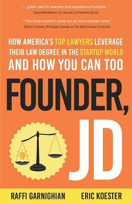 Founder, JD: How America's Top Lawyers Leverage their Law Degree in the Startup World and How You Can Too by Raffi Garnighian, Eric Koester