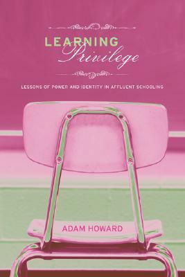 Learning Privilege: Lessons of Power and Identity in Affluent Schooling by Adam Howard