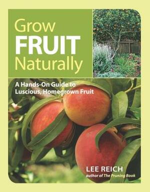 Grow Fruit Naturally: A Hands-On Guide to Luscious, Home-Grown Fruit by Lee Reich