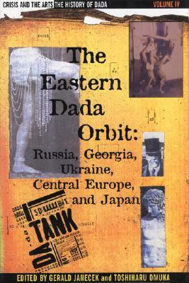 The Eastern Dada Orbit: Russia, Georgia, Ukraine, Central Europe, and Japan by Toshiharu Omuka, Gerald Janecek