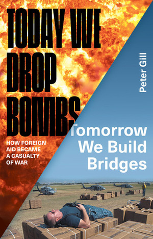 Today We Drop Bombs, Tomorrow We Build Bridges: How Foreign Aid Became a Casualty of War by Peter Gill