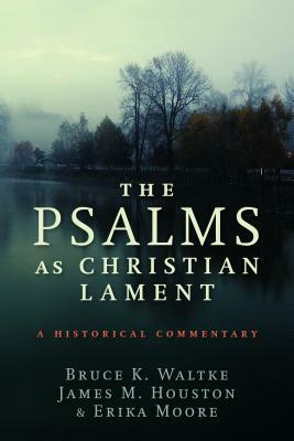 The Psalms as Christian Lament: A Historical Commentary by Bruce K. Waltke, James M. Houston, Erika Moore