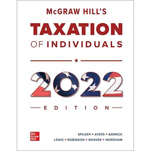 McGraw Hill's Taxation of Individuals 2022 Edition by Troy Lewis, Benjamin C. Ayers, John Robinson, Brian Spilker, John Barrick, Ronald Worsham, Connie Weaver