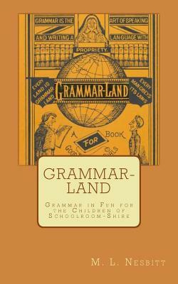 Grammar-Land: Grammar in Fun for the Children of Schoolroom-Shire by M. L. Nesbitt